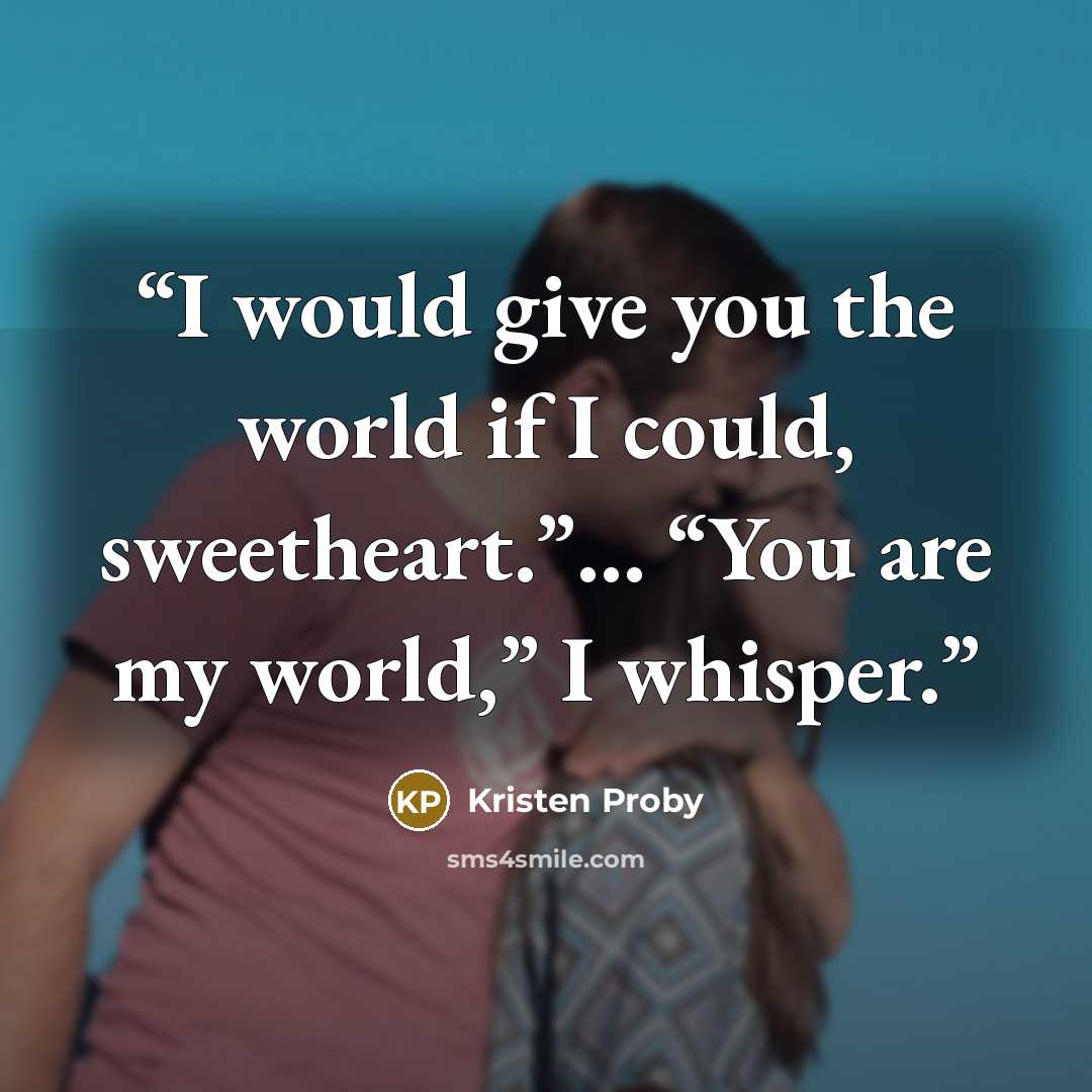 “I would give you the world if I could, sweetheart.”… “You are my world,” I whisper.” quote by Kristen Proby