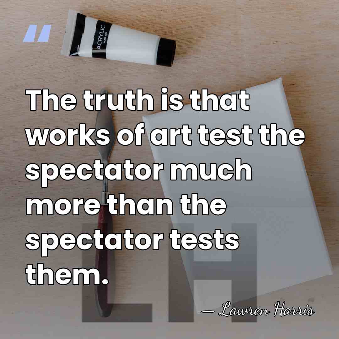 The truth is that works of art test the spectator much more&hellip; - Lawren Harris