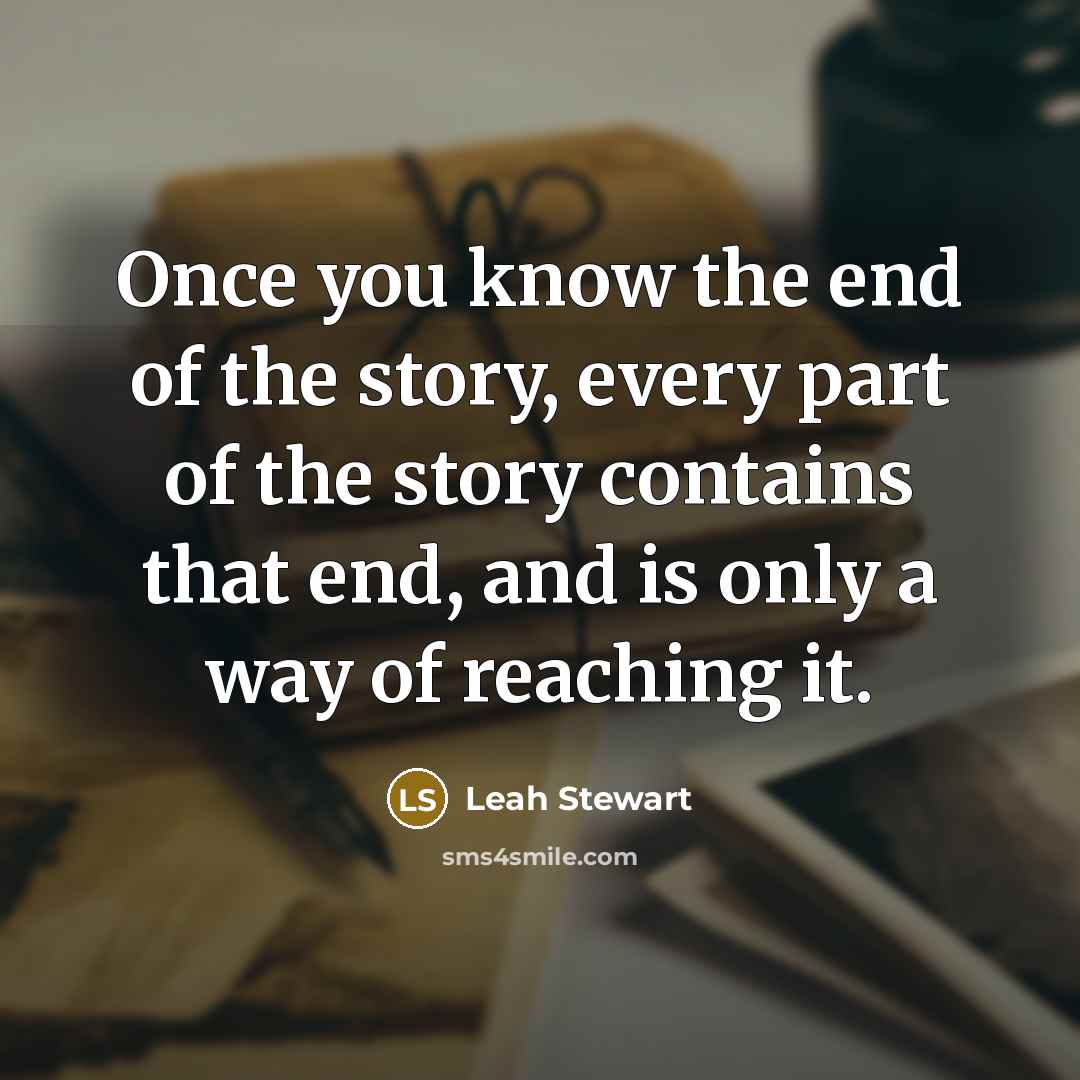 “Once you know the end of the story, every part…” quote by Leah Stewart