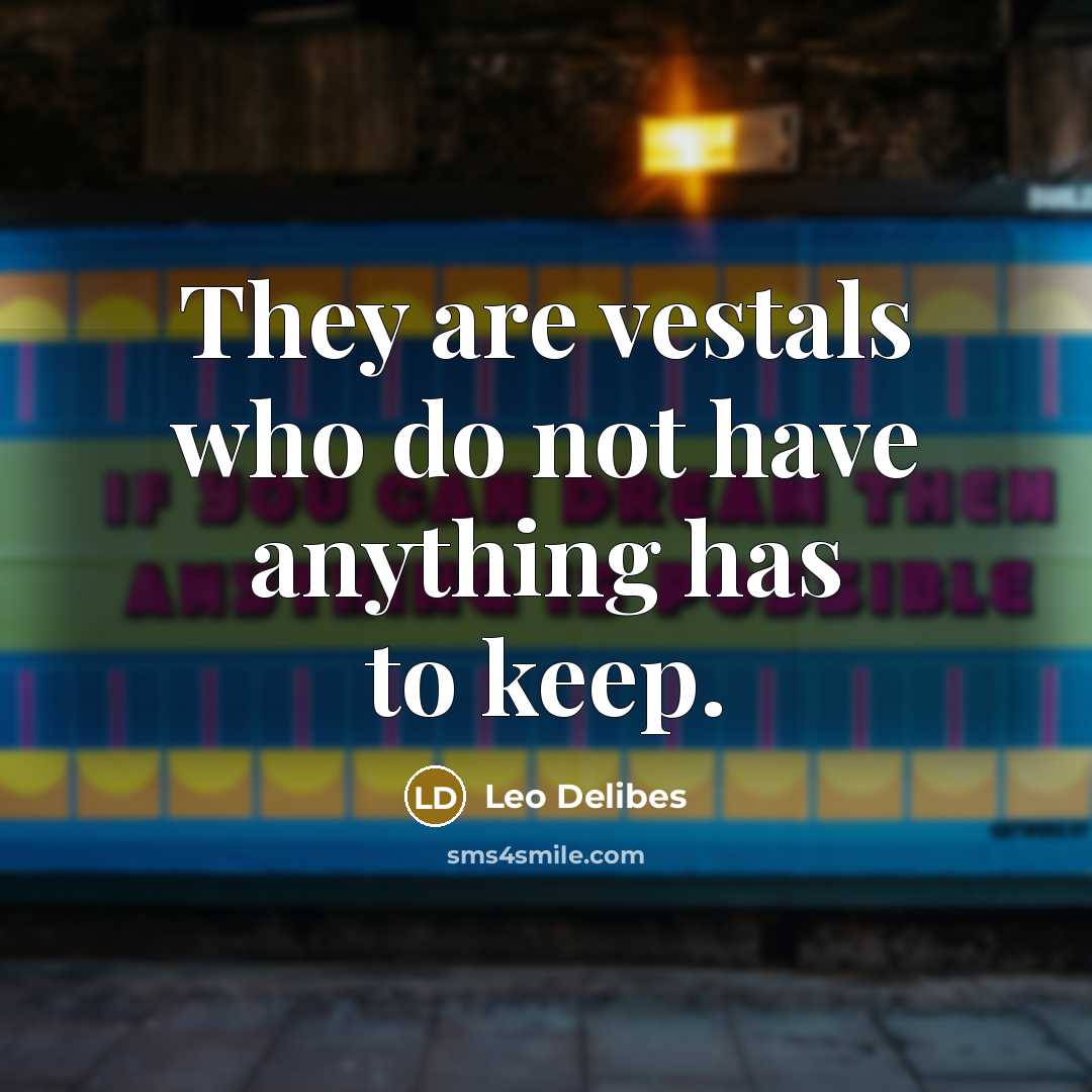 “They are vestals who do not have anything has to keep.” quote by Leo Delibes