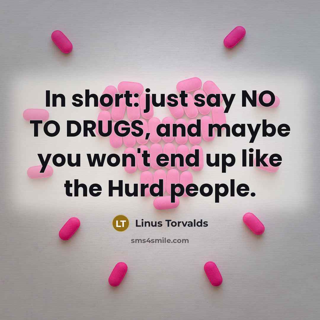 “In short: just say NO TO DRUGS, and maybe you…” quote by Linus Torvalds
