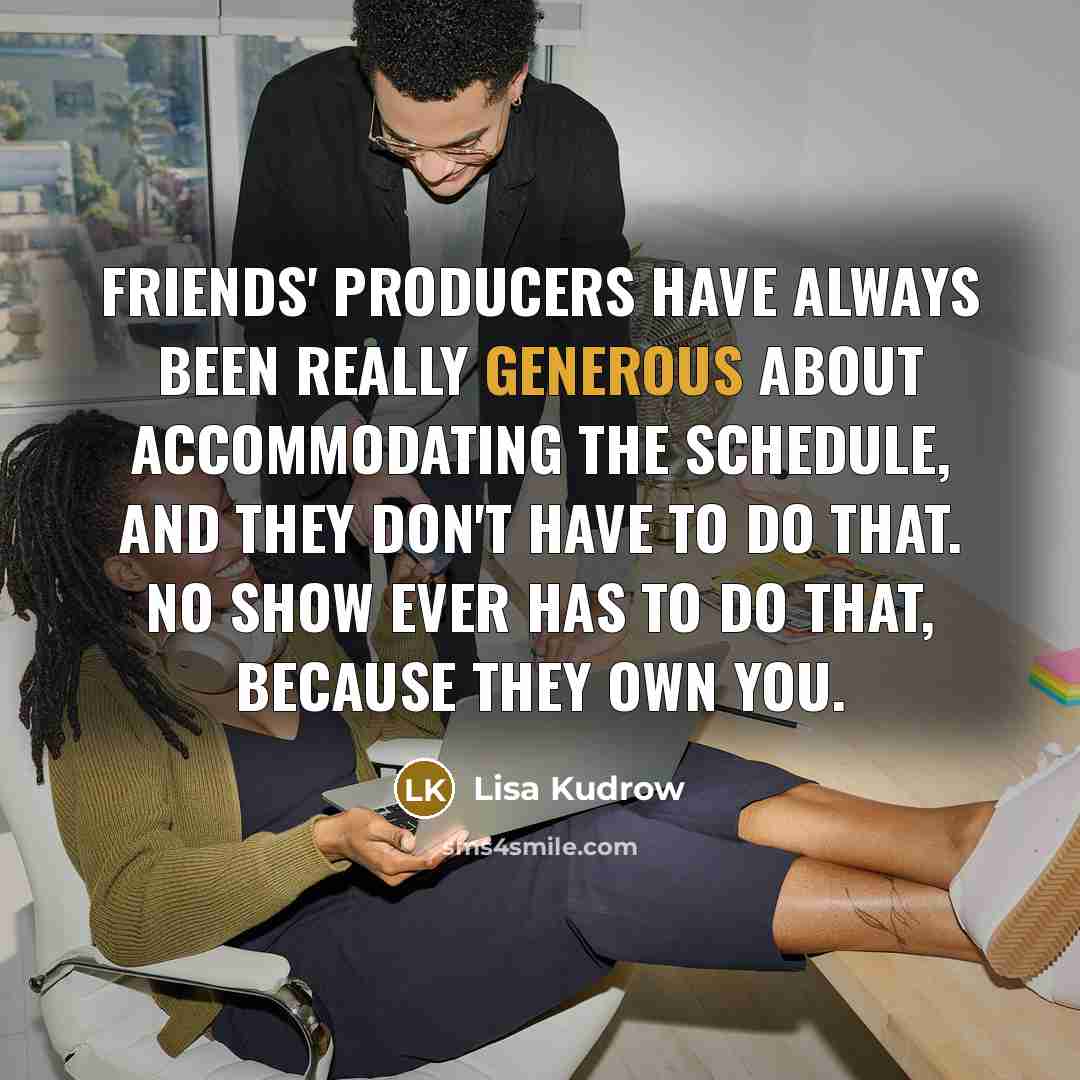 “Friends' producers have always been really generous about accommodating the…” quote by Lisa Kudrow