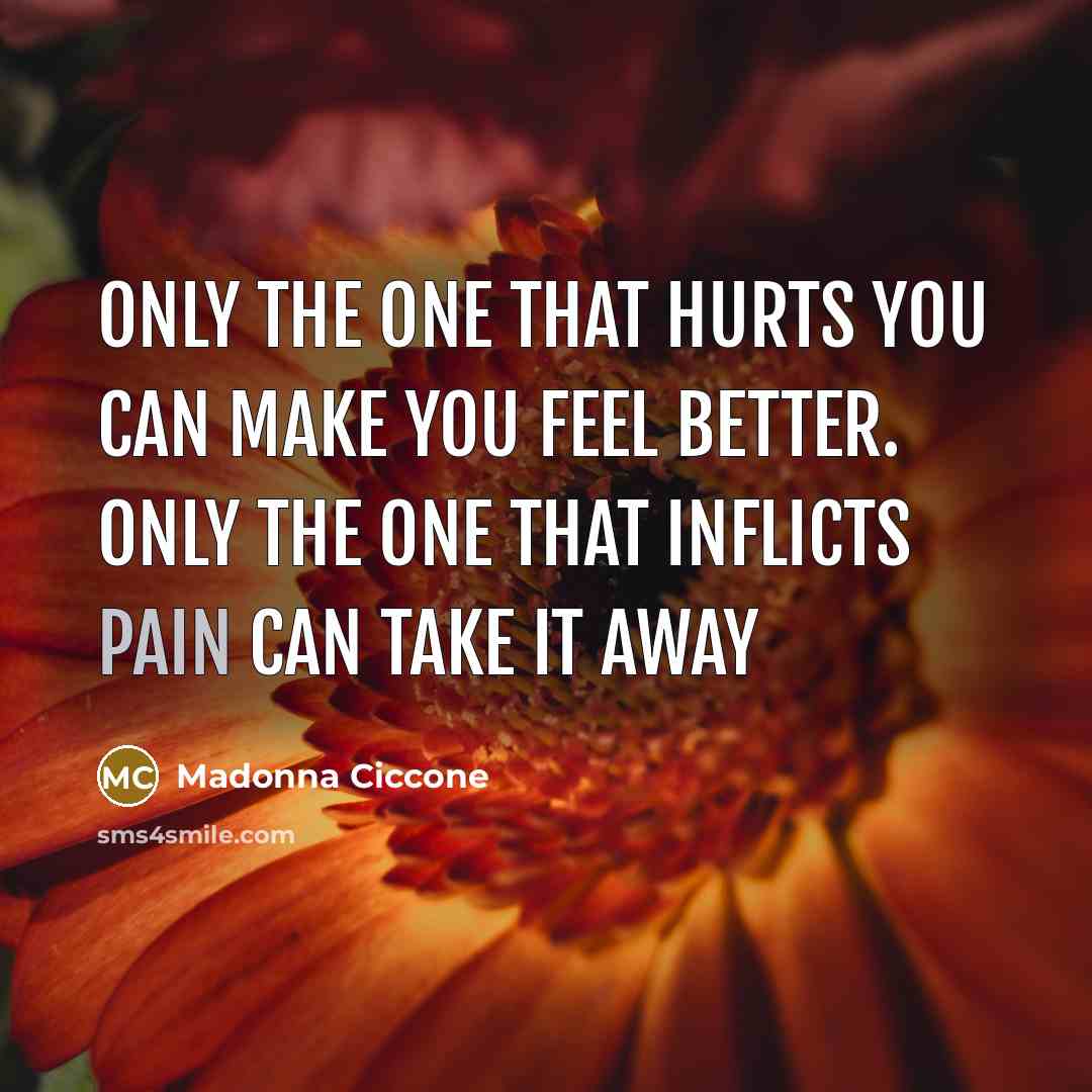 “Only the one that hurts you can make you feel…” quote by Madonna Ciccone