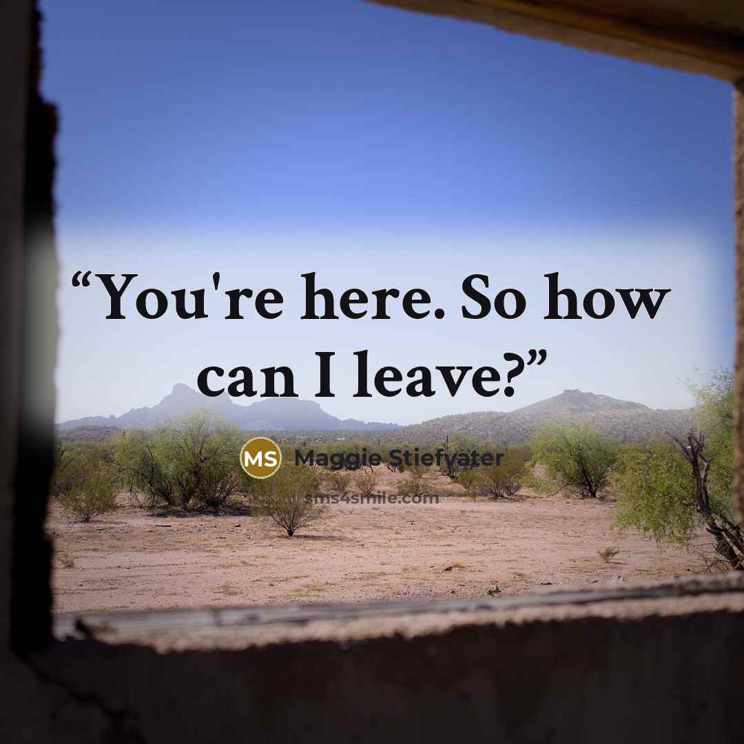 “You're here. So how can I leave?” quote by Maggie Stiefvater