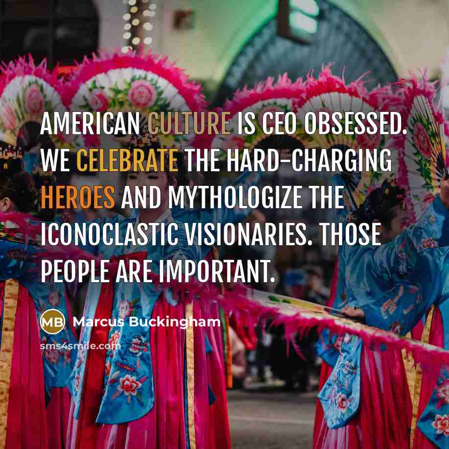 “American culture is CEO obsessed. We celebrate the hard-charging heroes…” quote by Marcus Buckingham