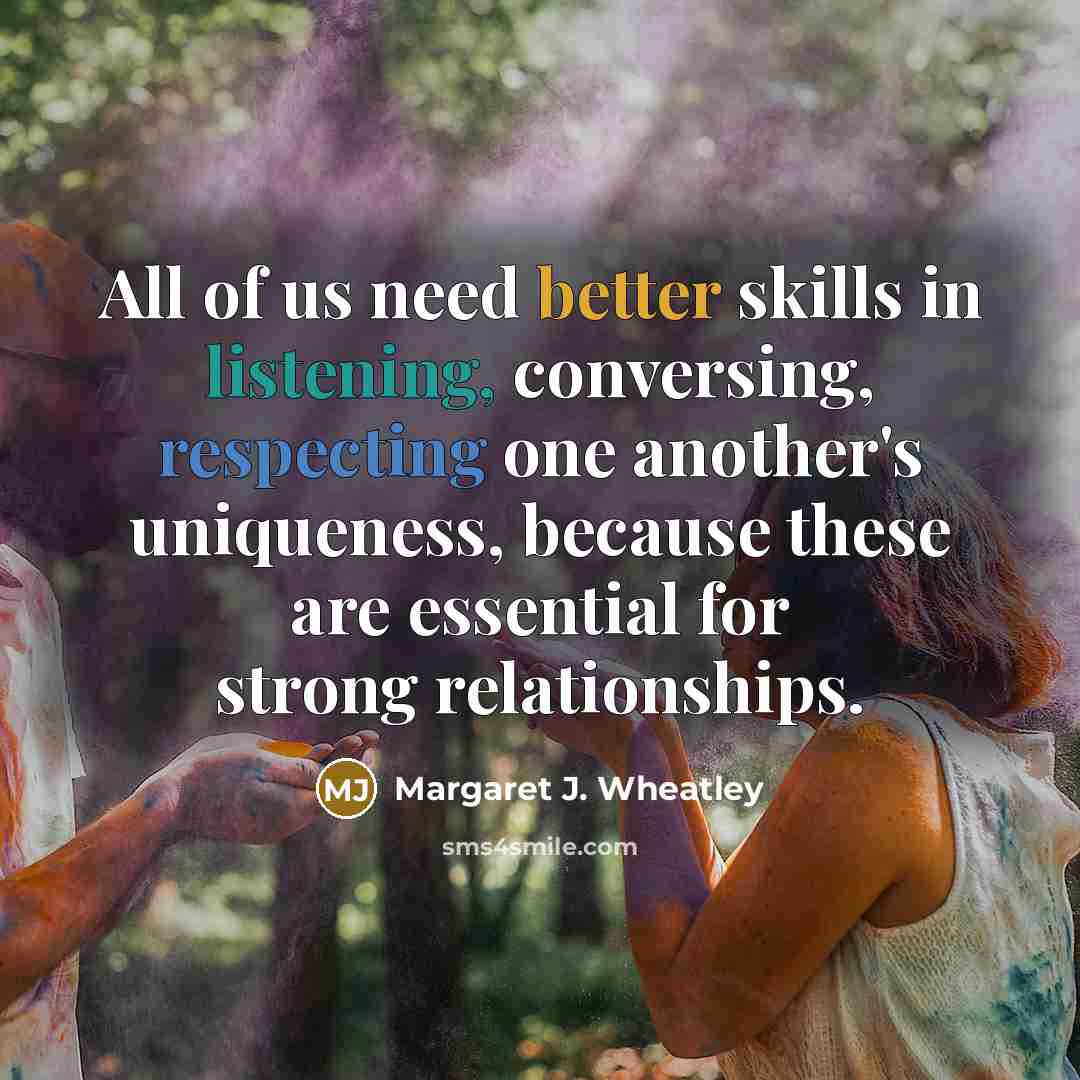 “All of us need better skills in listening, conversing, respecting…” quote by Margaret J. Wheatley