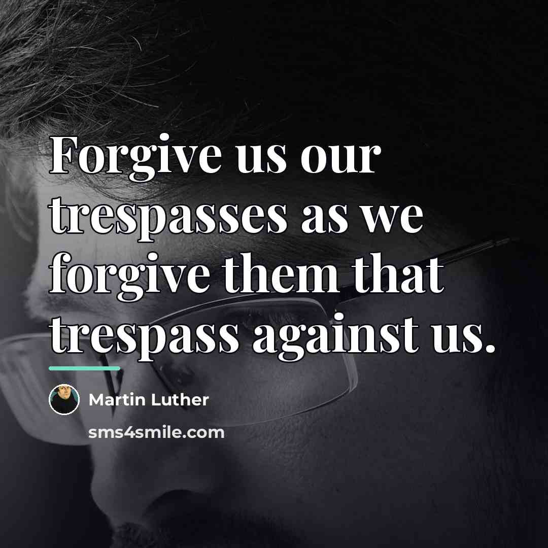 “Forgive us our trespasses as we forgive them that trespass…” quote by Martin Luther
