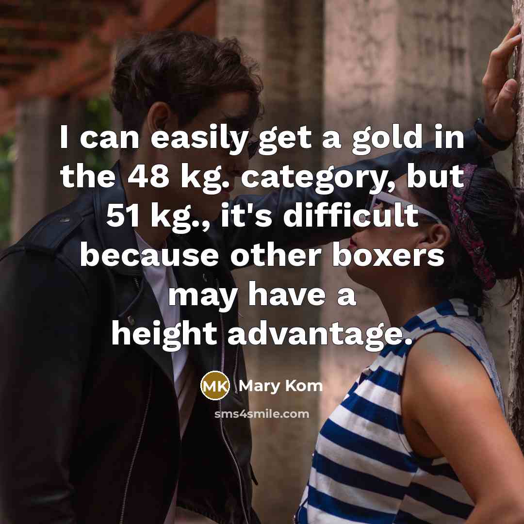 “I can easily get a gold in the 48 kg. category, but 51 kg., it's difficult because other boxers may have a height advantage.” quote by Mary Kom