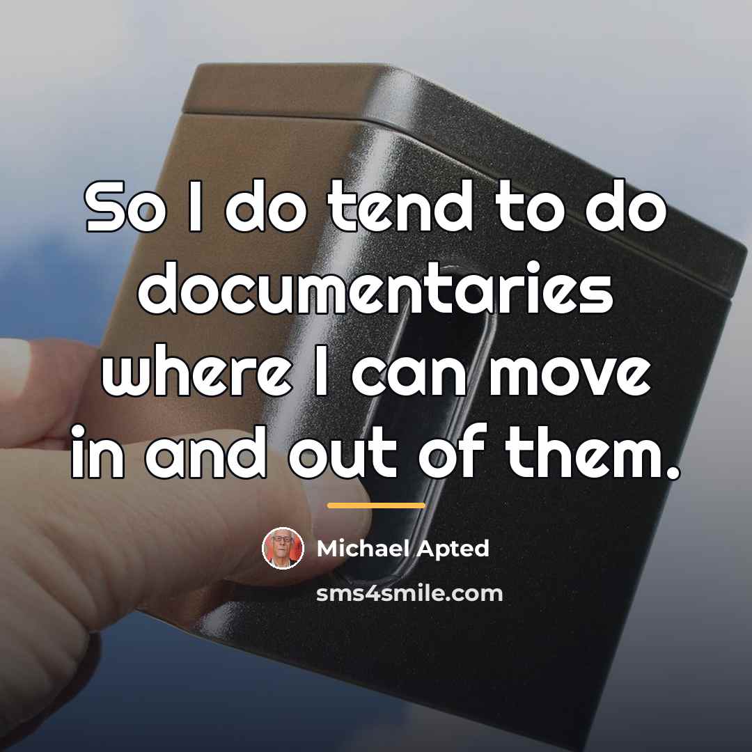 “So I do tend to do documentaries where I can…” quote by Michael Apted
