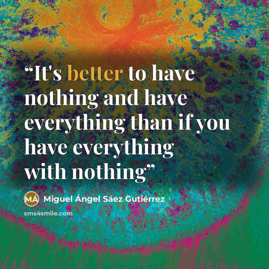 “It's better to have nothing and have everything than if you have everything with nothing” quote by Miguel Ángel Sáez Gutiérrez