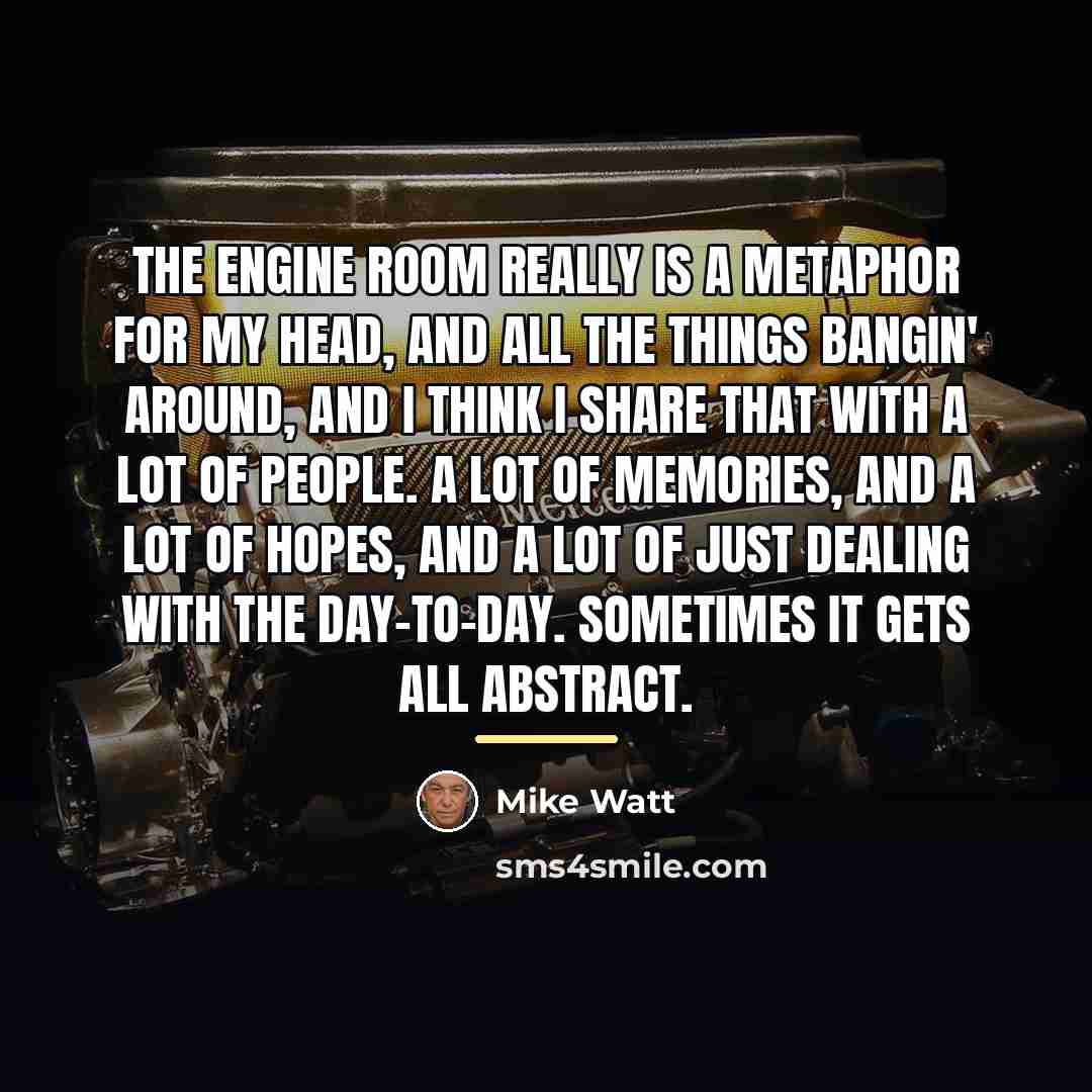 “The engine room really is a metaphor for my head,…” quote by Mike Watt