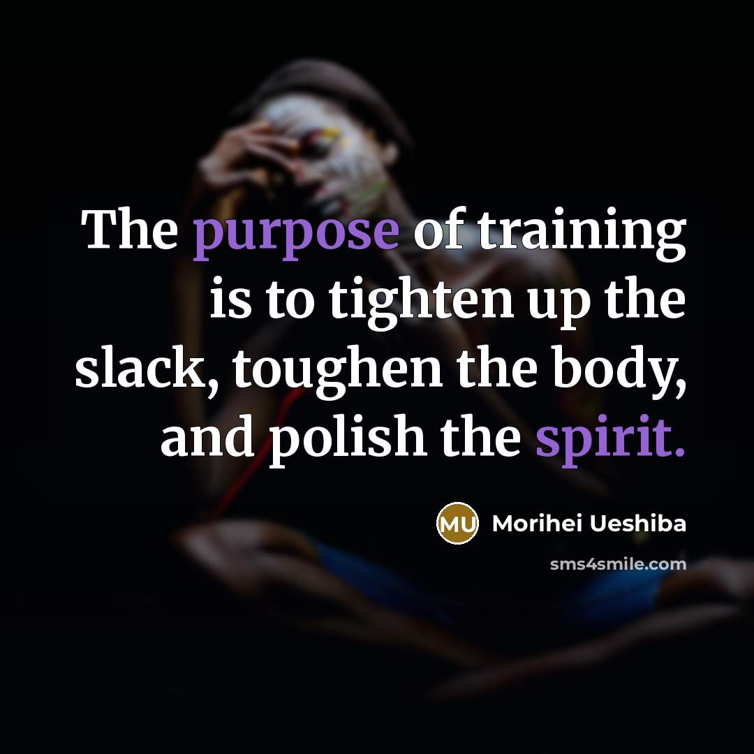 “The purpose of training is to tighten up the slack,…” quote by Morihei Ueshiba