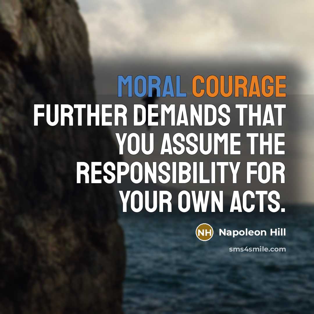 “Moral courage further demands that you assume the responsibility for…” quote by Napoleon Hill