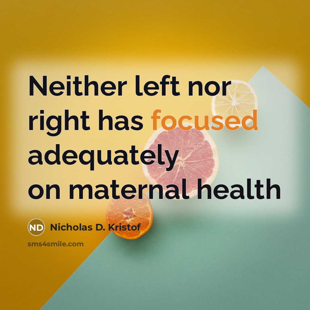“Neither left nor right has focused adequately on maternal health…” quote by Nicholas D. Kristof