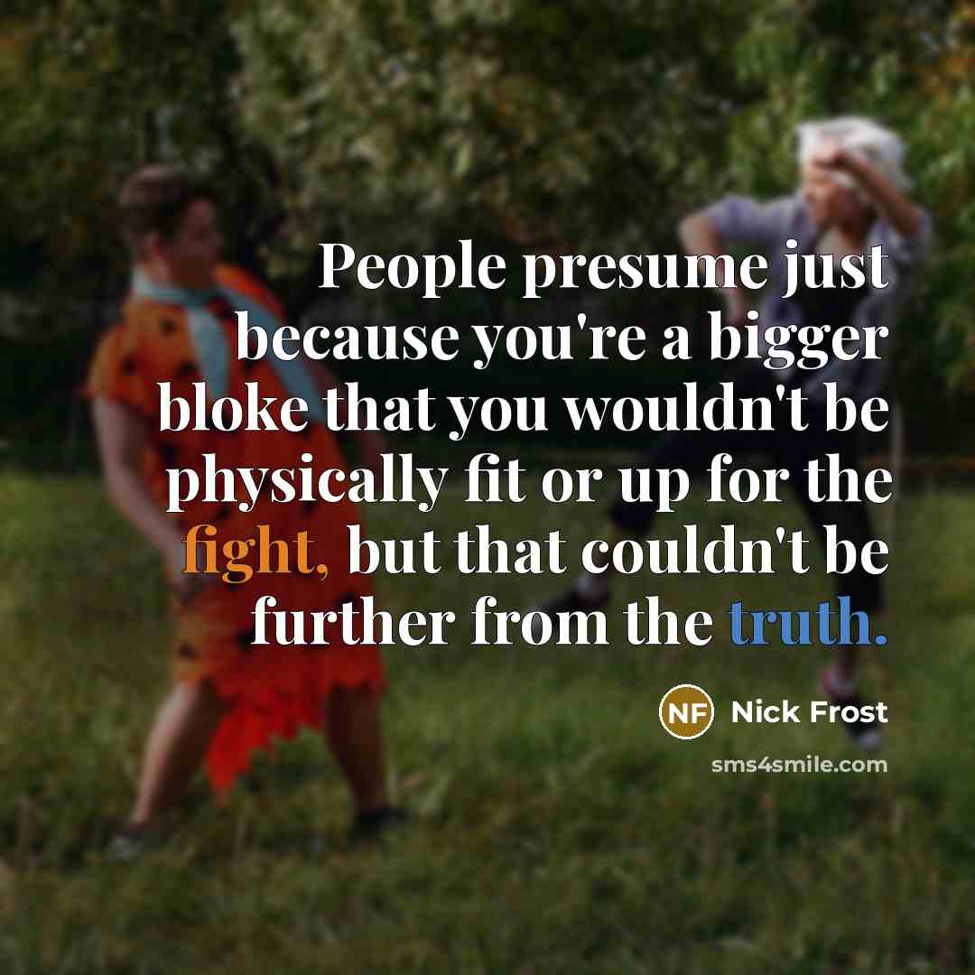 “People presume just because you're a bigger bloke that you…” quote by Nick Frost
