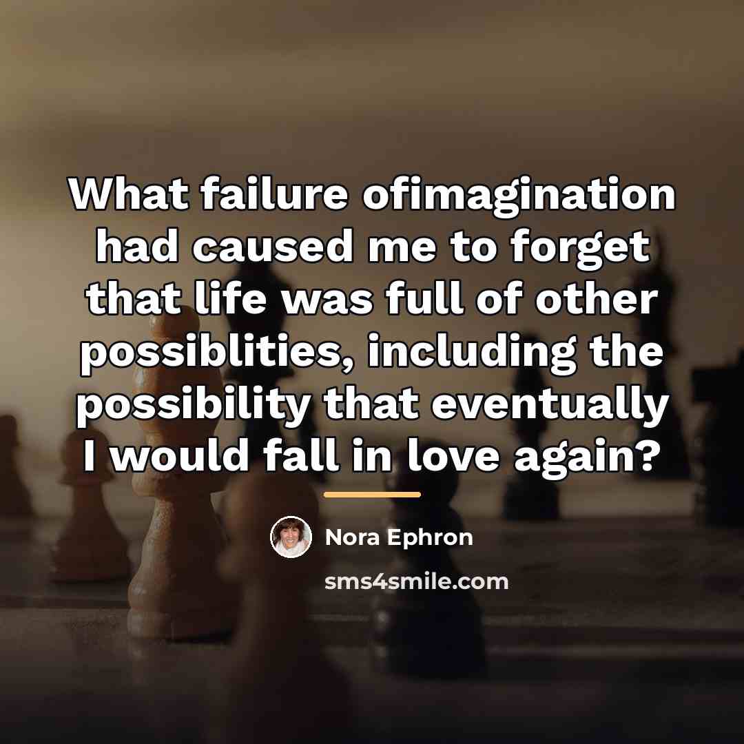 “What failure ofimagination had caused me to forget that life…” quote by Nora Ephron
