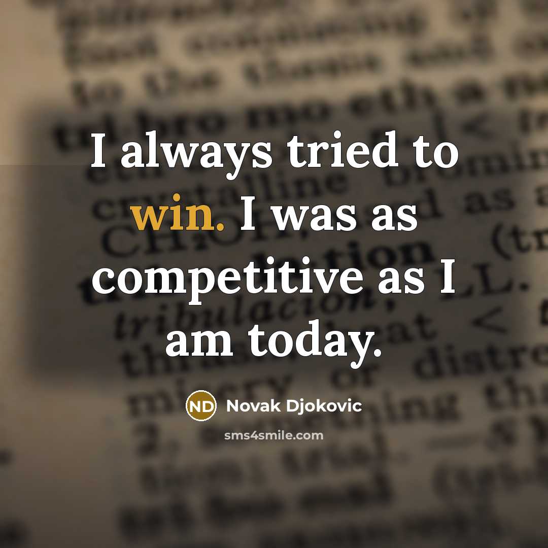 “I always tried to win. I was as competitive as I am today.” quote by Novak Djokovic