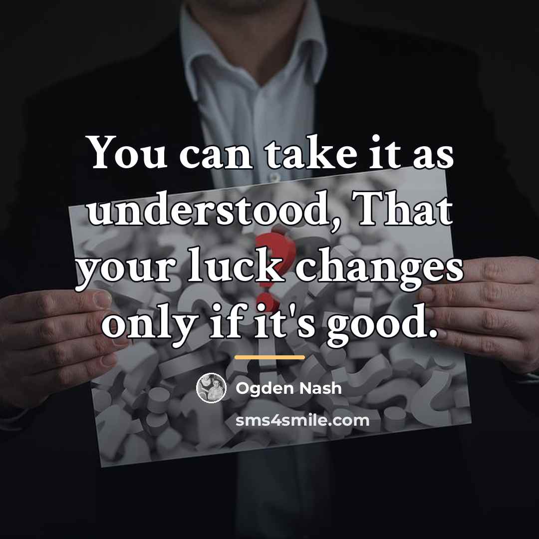 “You can take it as understood, That your luck changes…” quote by Ogden Nash