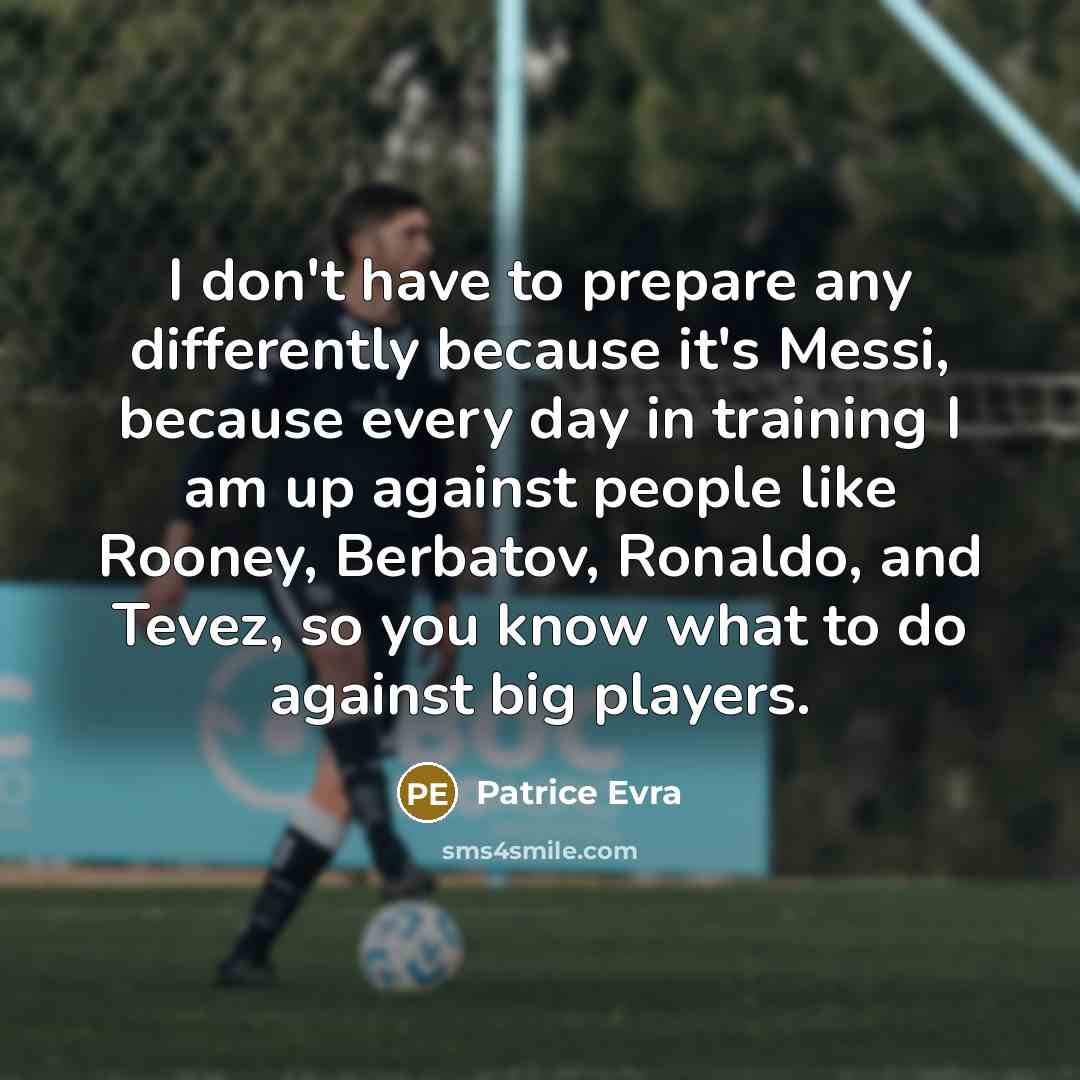 “I don't have to prepare any differently because it's Messi,…” quote by Patrice Evra