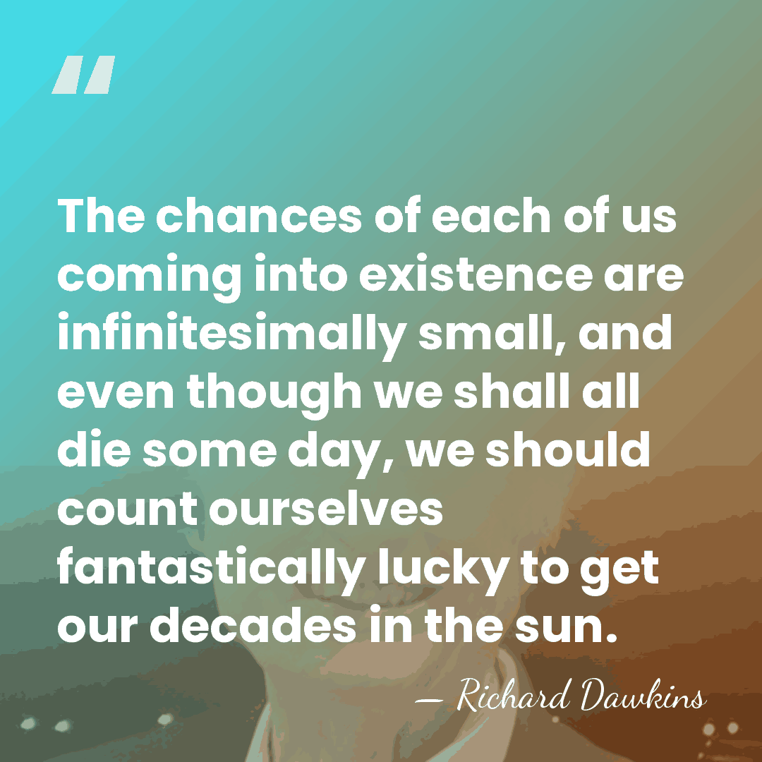 The chances of each of us coming into existence are infinitesimally small,&hellip; - Richard Dawkins