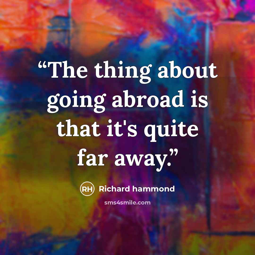 “The thing about going abroad is that it's quite far away.” quote by Richard Hammond
