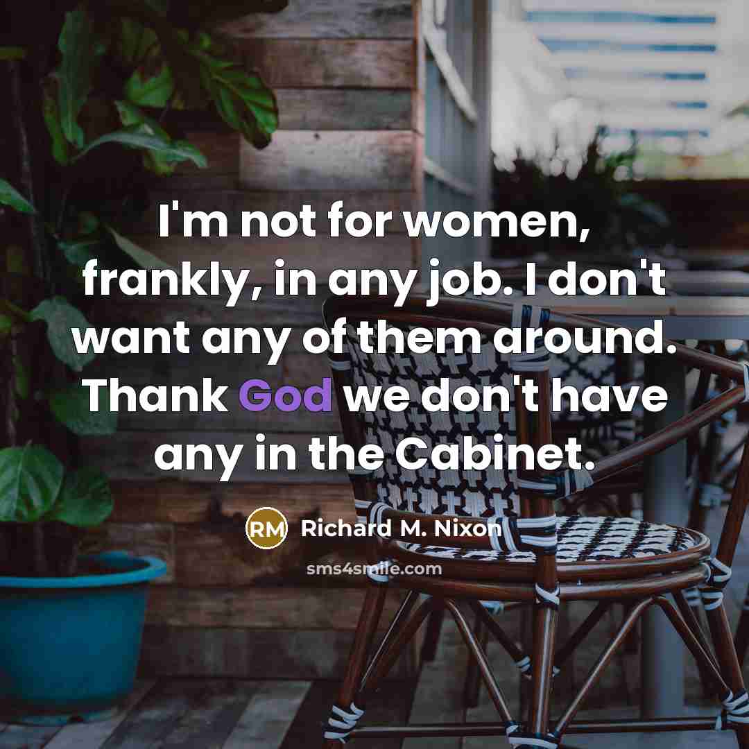“I'm not for women, frankly, in any job. I don't…” quote by Richard M. Nixon