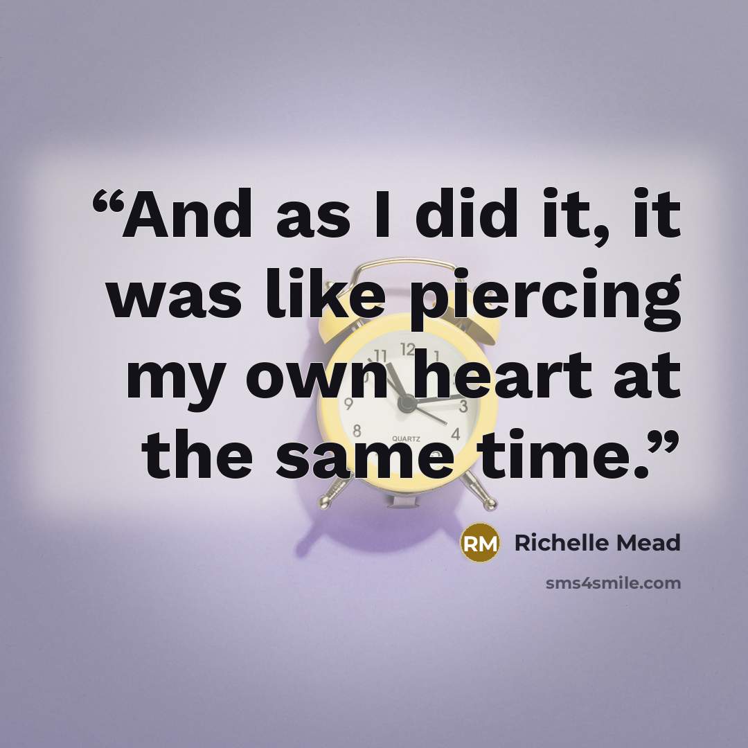 “And as I did it, it was like pierc­ing my own heart at the same time.” quote by Richelle Mead
