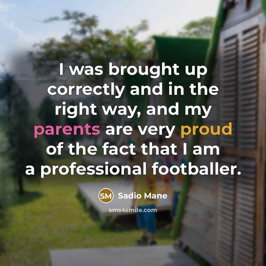 “I was brought up correctly and in the right way, and my parents are very proud of the fact that I am a professional footballer.” quote by Sadio Mane