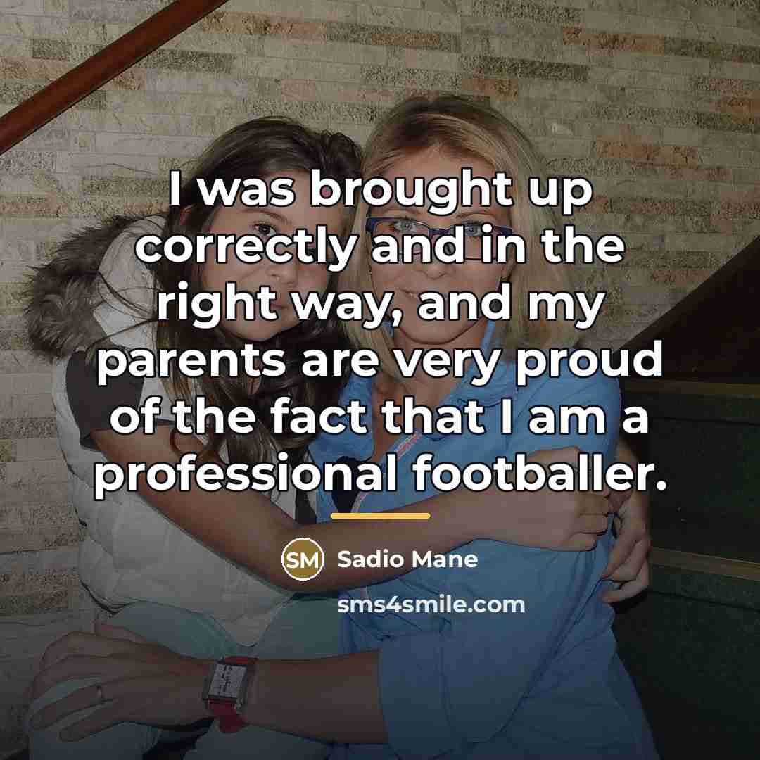“I was brought up correctly and in the right way,…” quote by Sadio Mane