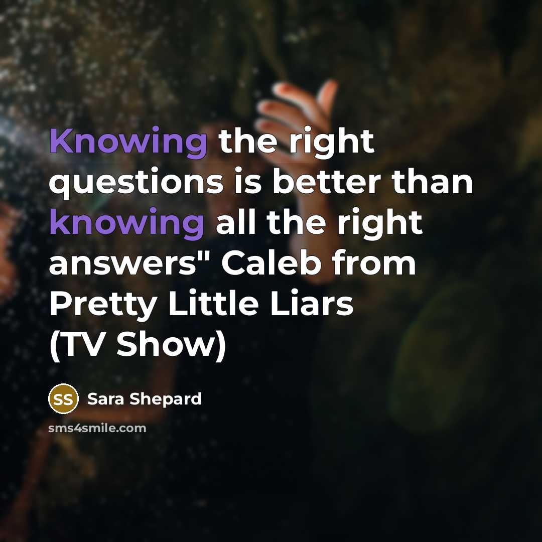 “Knowing the right questions is better than knowing all the…” quote by Sara Shepard
