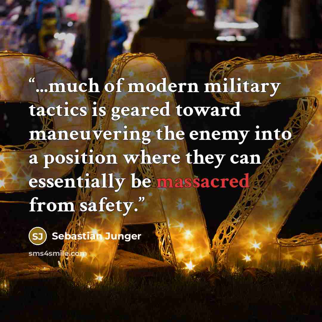 “...much of modern military tactics is geared toward maneuvering the enemy into a position where they can essentially be massacred from safety.” quote by Sebastian Junger
