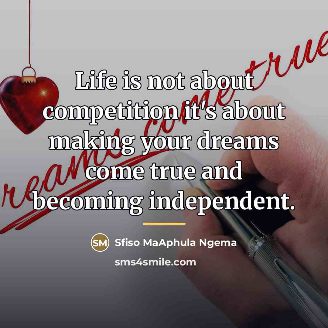 “Life is not about competition it's about making your dreams…” quote by Sfiso MaAphula Ngema