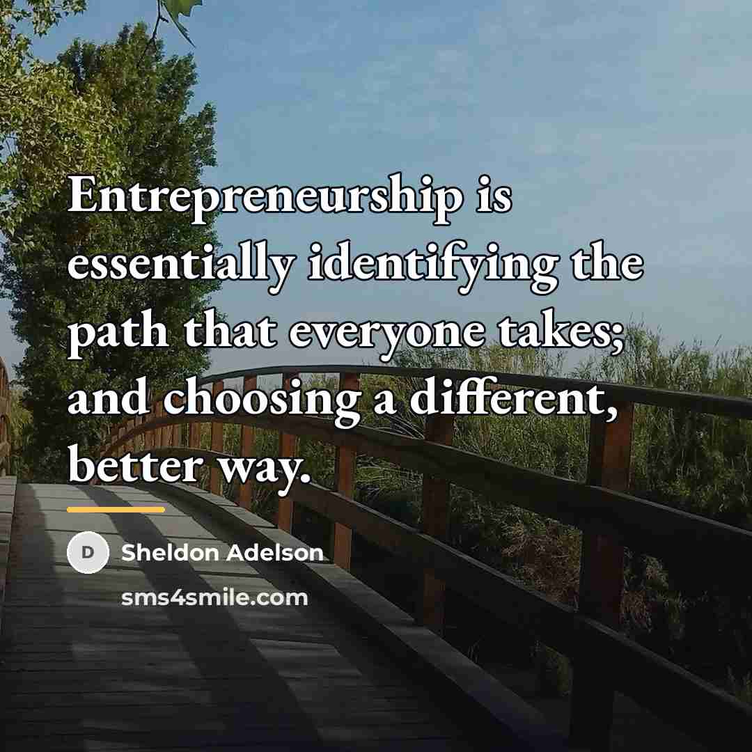 “Entrepreneurship is essentially identifying the path that everyone takes; and…” quote by Sheldon Adelson