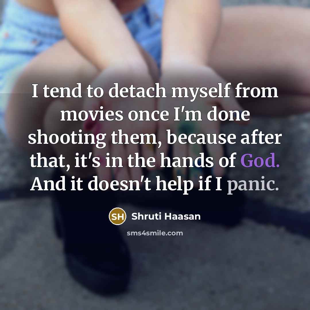 “I tend to detach myself from movies once I'm done shooting them, because after that, it's in the hands of God. And it doesn't help if I panic.” quote by Shruti Haasan