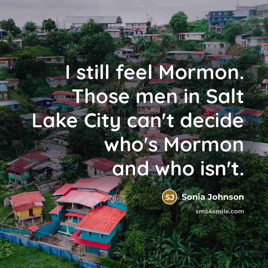 “I still feel Mormon. Those men in Salt Lake City…” quote by Sonia Johnson