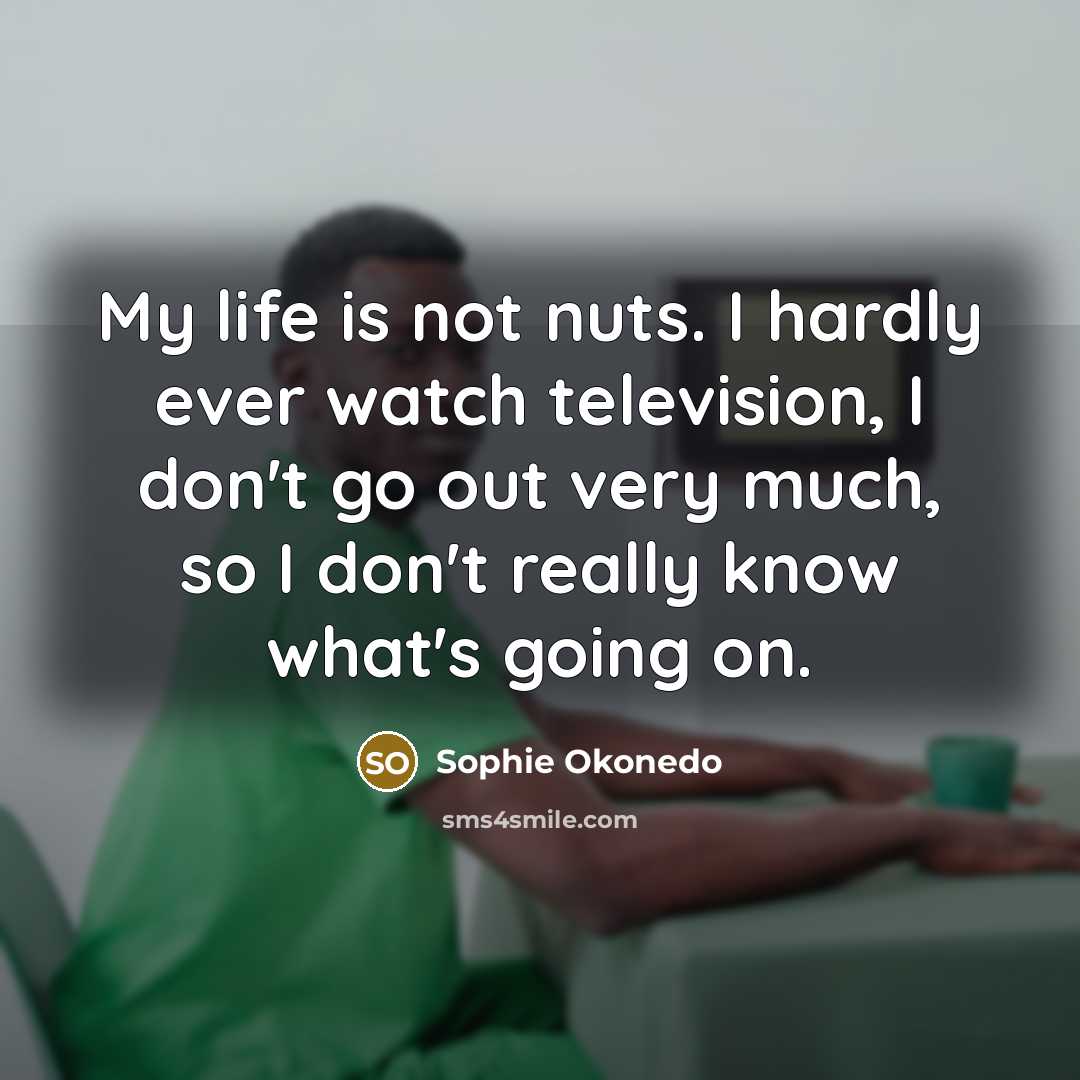 “My life is not nuts. I hardly ever watch television,…” quote by Sophie Okonedo