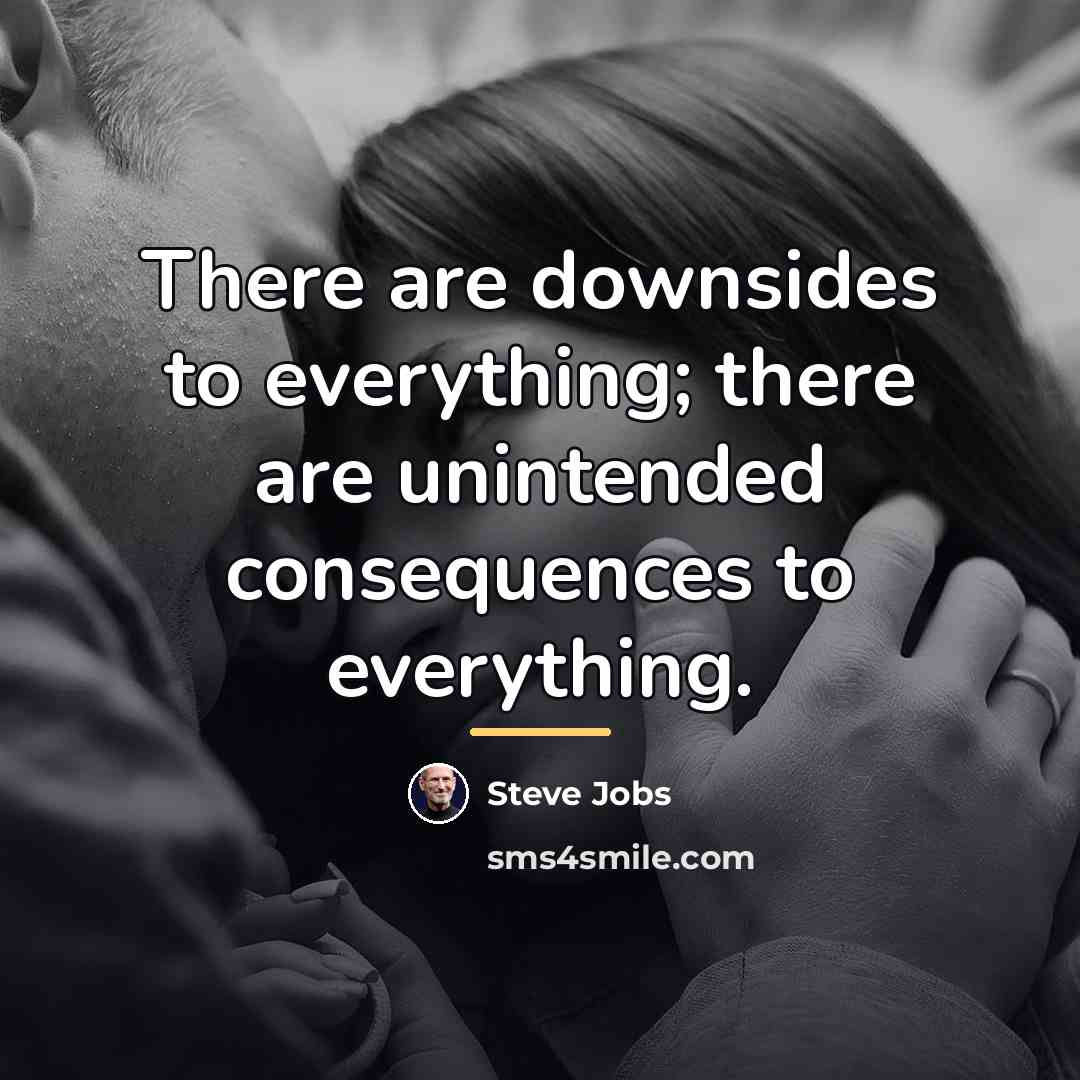 “There are downsides to everything; there are unintended consequences to…” quote by Steve Jobs