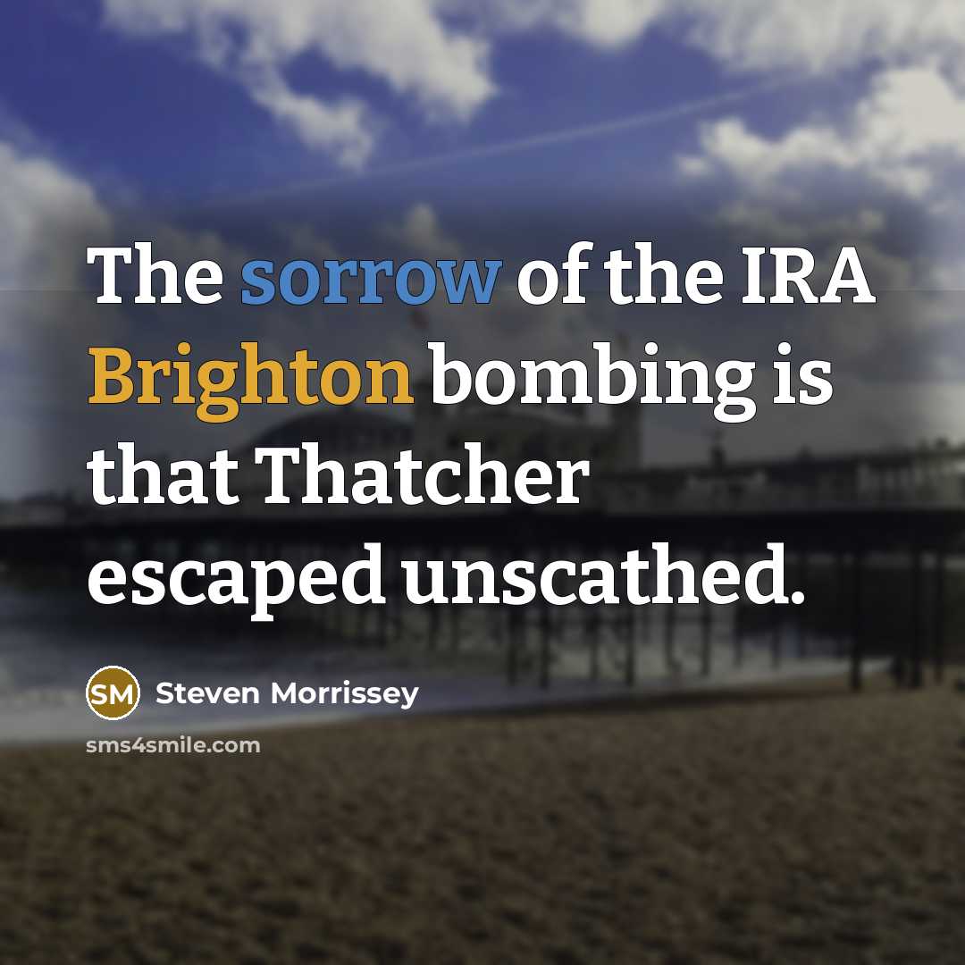 “The sorrow of the IRA Brighton bombing is that Thatcher…” quote by Steven Morrissey
