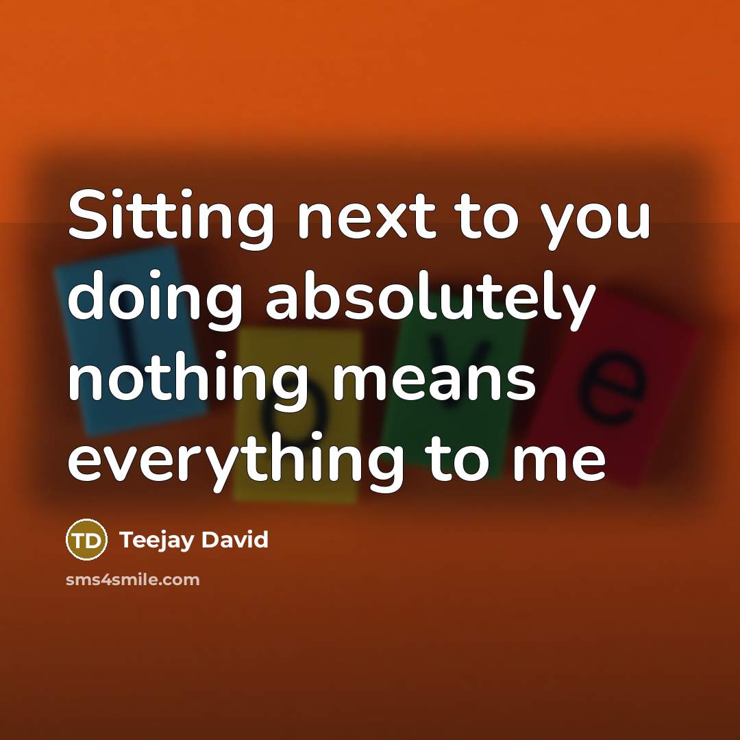 “Sitting next to you doing absolutely nothing means everything to…” quote by Teejay David