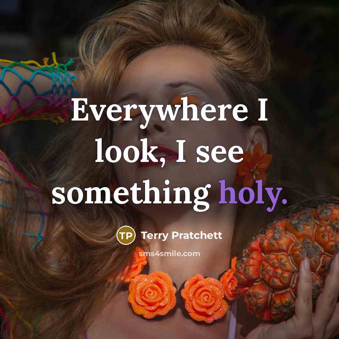 “Everywhere I look, I see something holy.…” quote by Terry Pratchett
