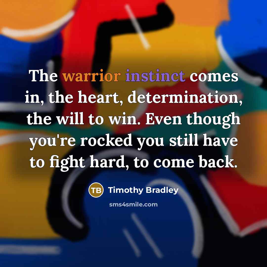 “The warrior instinct comes in, the heart, determination, the will…” quote by Timothy Bradley