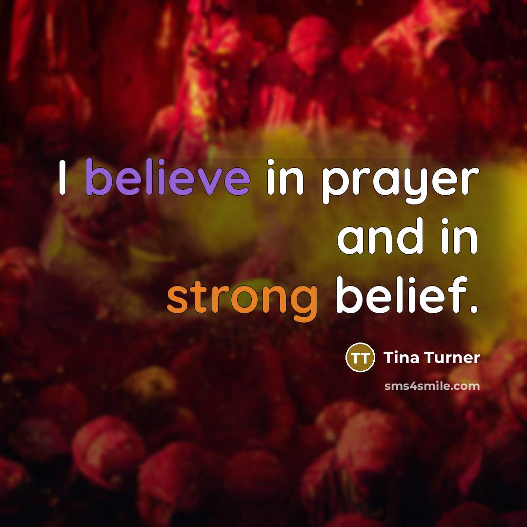 “I believe in prayer and in strong belief.…” quote by Tina Turner
