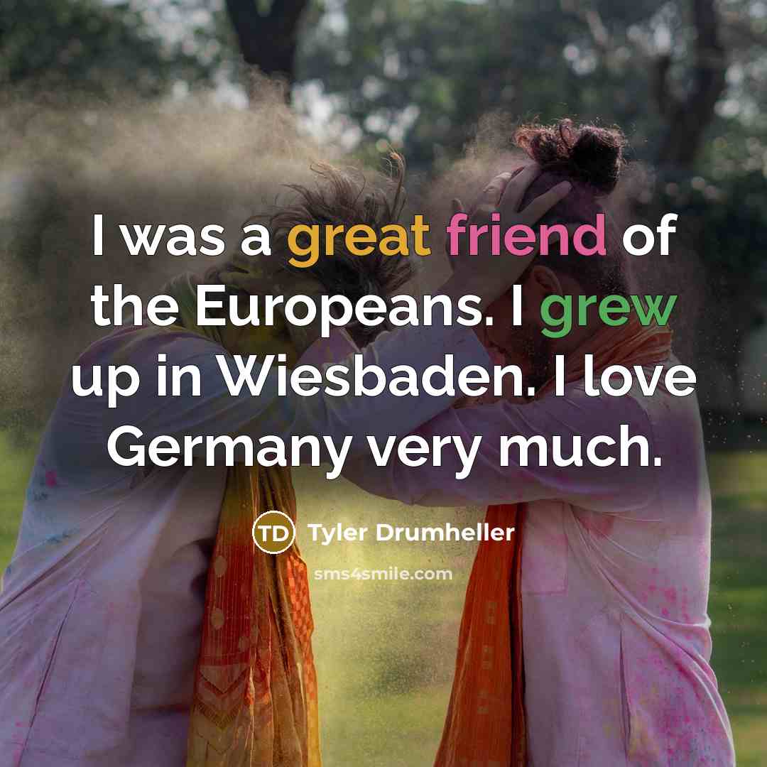 “I was a great friend of the Europeans. I grew up in Wiesbaden. I love Germany very much.” quote by Tyler Drumheller