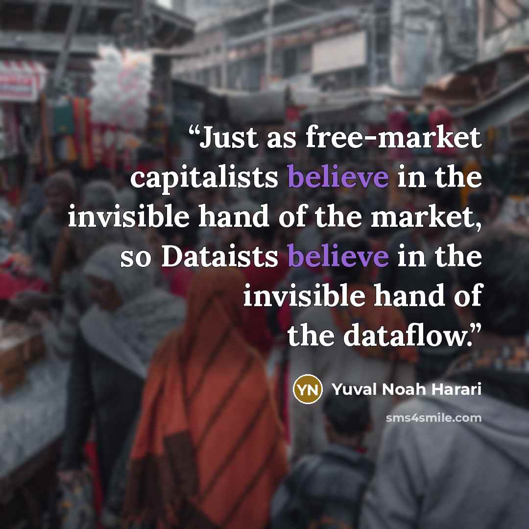 “Just as free-market capitalists believe in the invisible hand of the market, so Dataists believe in the invisible hand of the dataflow.” quote by Yuval Noah Harari