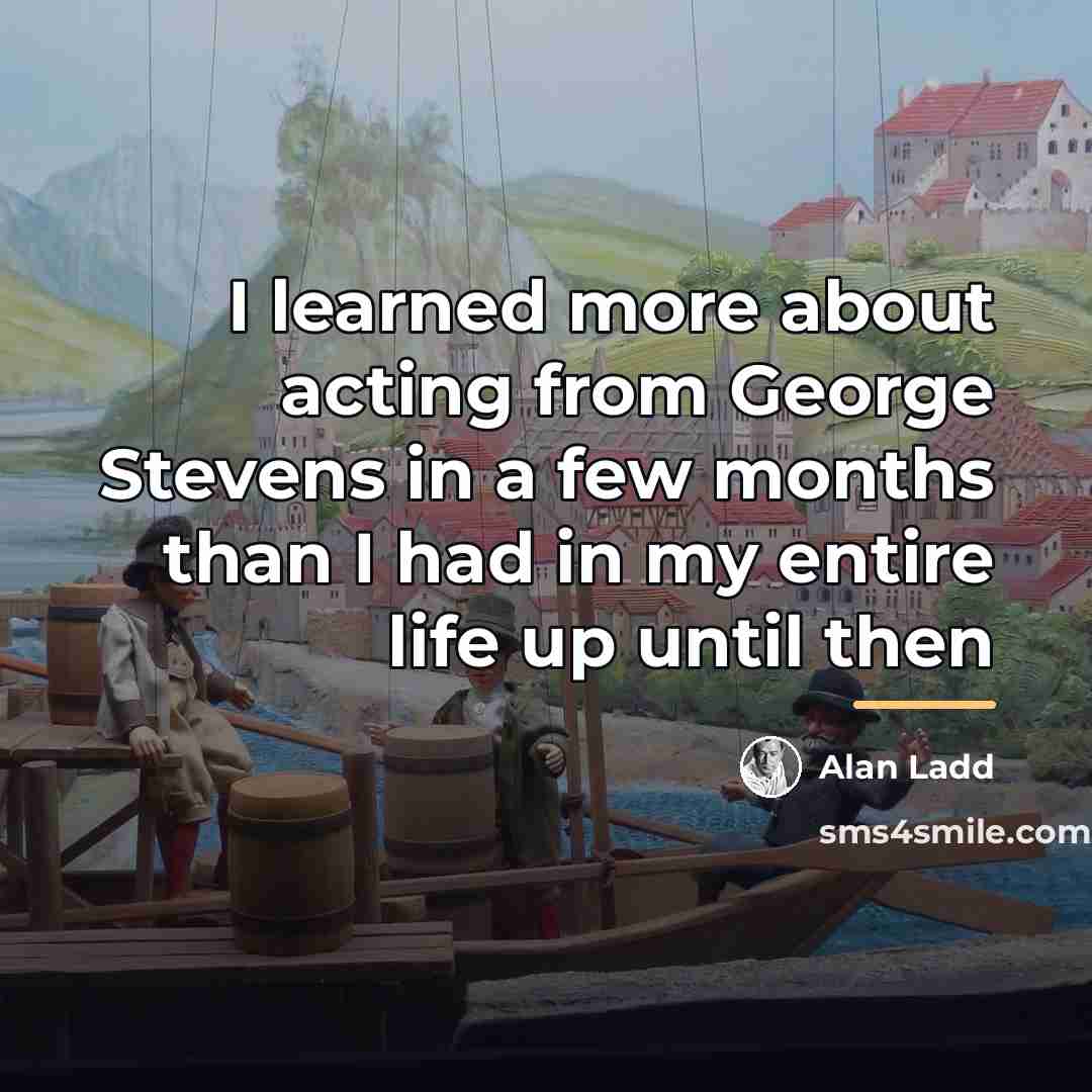 “I learned more about acting from George Stevens in a…” quote by Alan Ladd