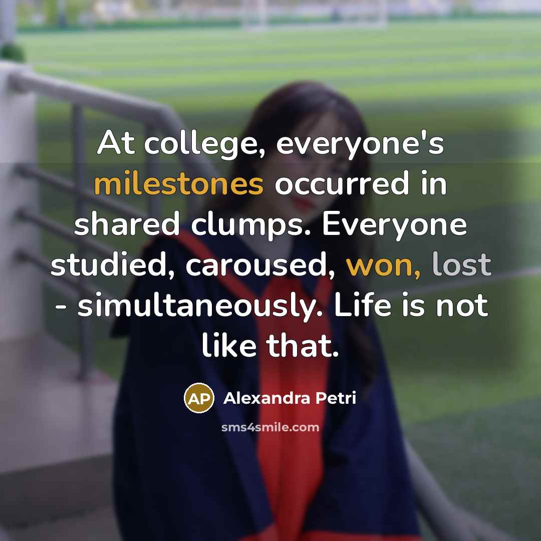 “At college, everyone's milestones occurred in shared clumps. Everyone studied,…” quote by Alexandra Petri
