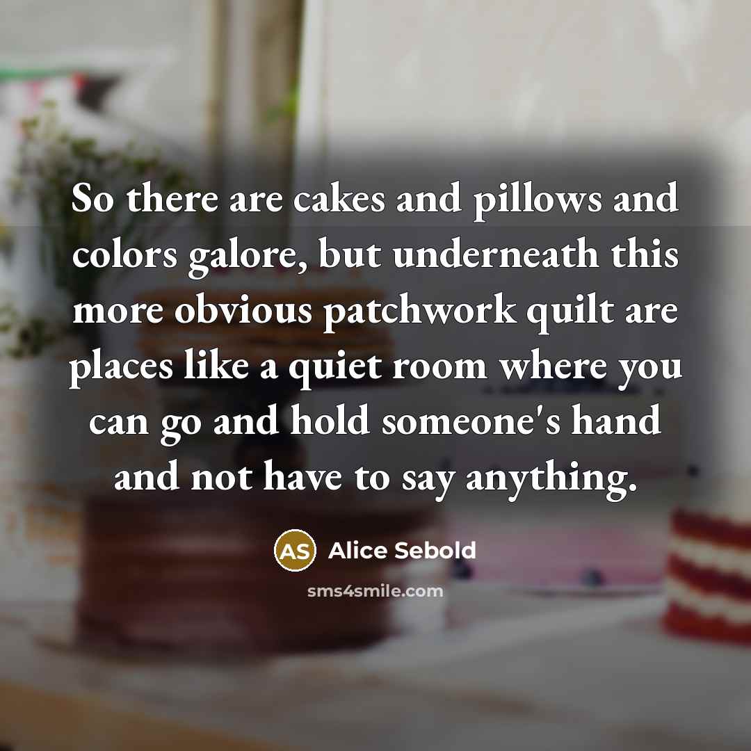 “So there are cakes and pillows and colors galore, but…” quote by Alice Sebold