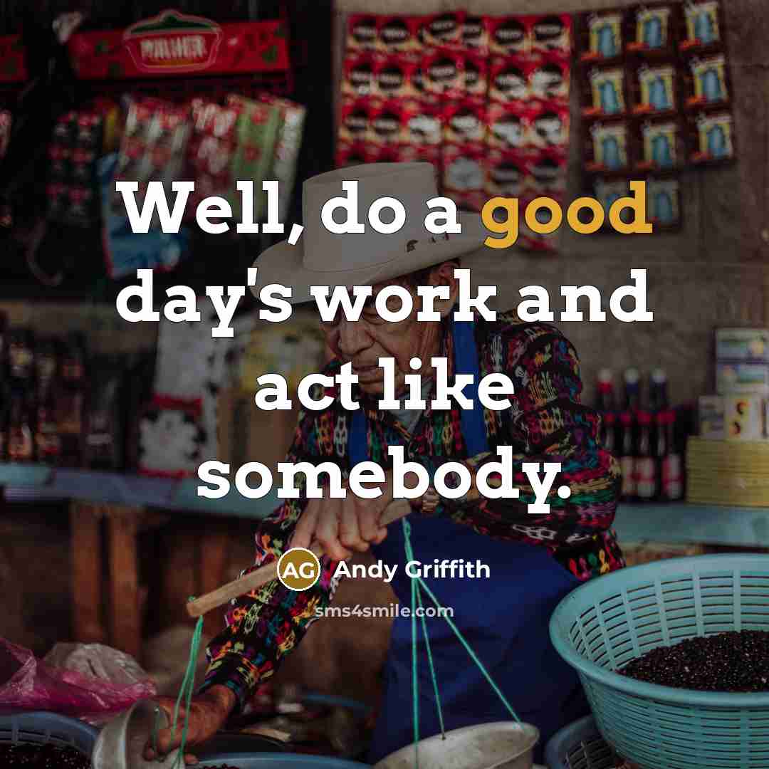 “Well, do a good day's work and act like somebody.…” quote by Andy Griffith