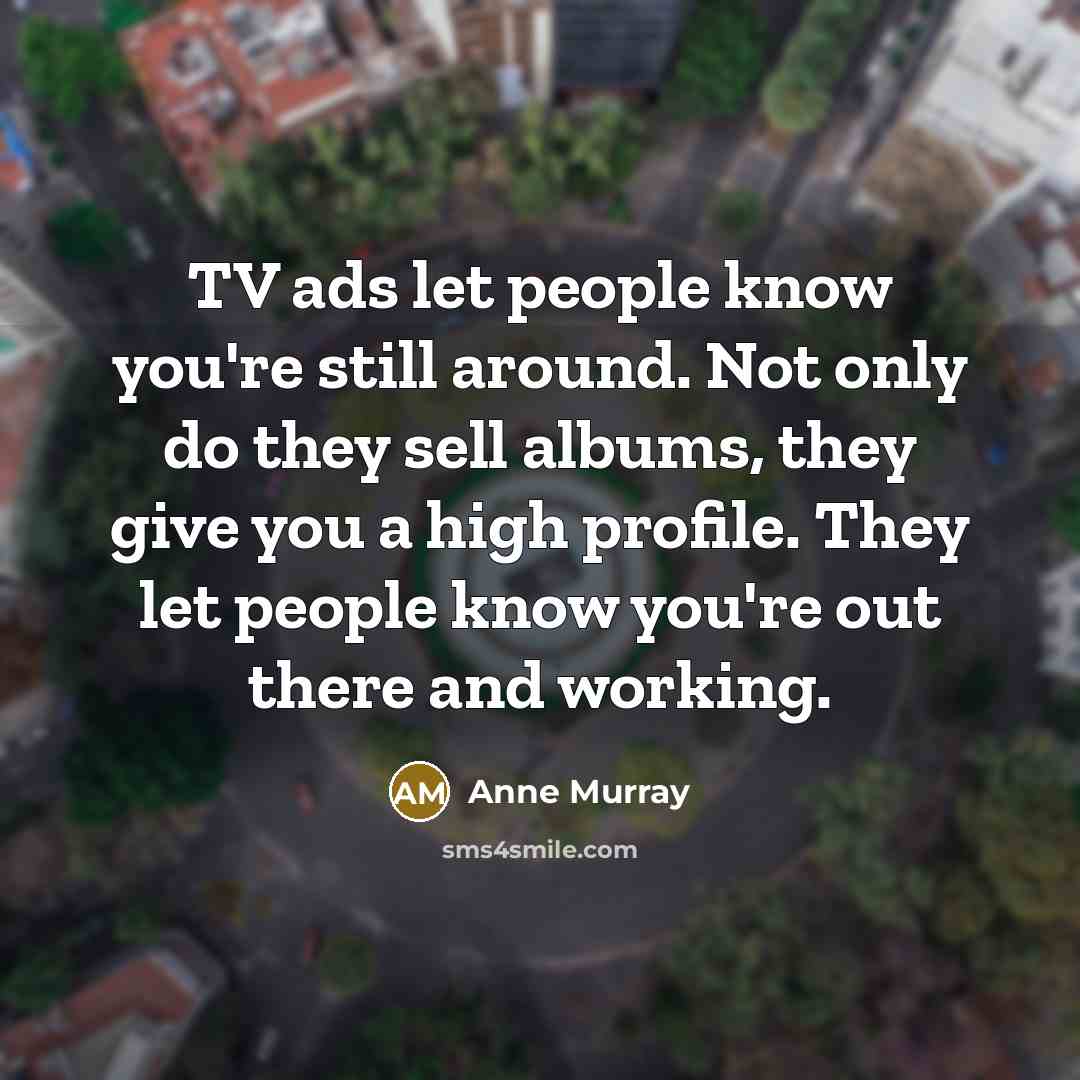 “TV ads let people know you're still around. Not only…” quote by Anne Murray