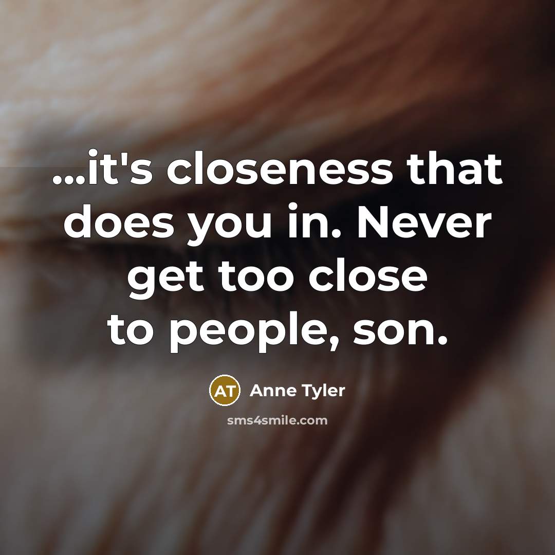 “...it's closeness that does you in. Never get too close…” quote by Anne Tyler